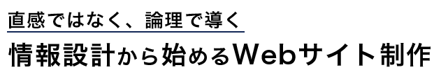 直感ではなく、論理で導く - 情報設計から始めるWebサイト制作